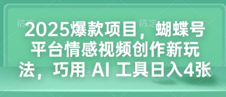 2025爆款项目，蝴蝶号平台情感视频创作新玩法，巧用 AI 工具日入4张-艾客创业网