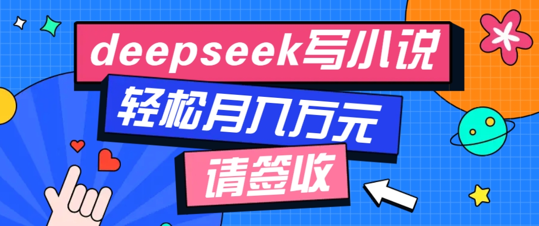 利用Deepseek写小说，零门槛AI小说创作全攻略，新手也能轻松学会提升收入-艾客创业网