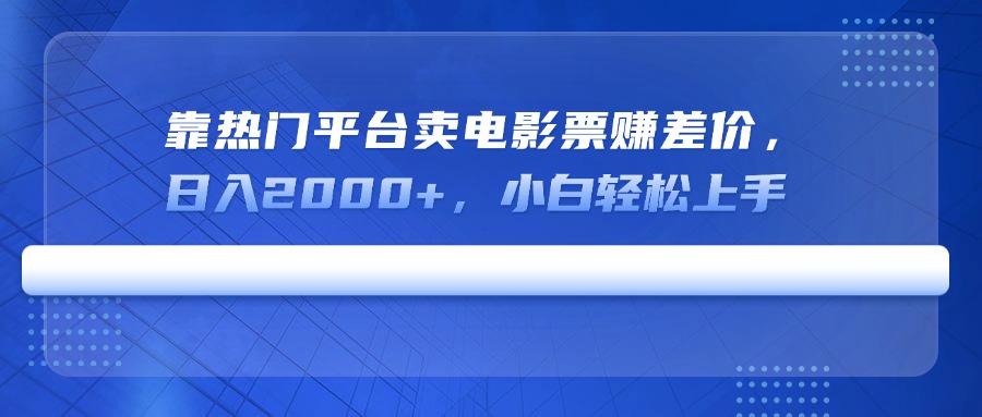 靠热门平台卖电影票赚差价，日入2000+，小白轻松上手-艾客创业网