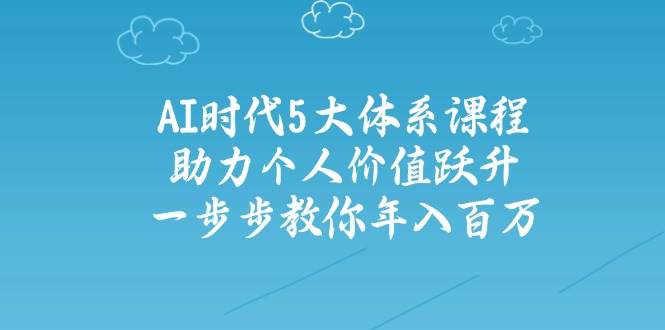 人工智能时代五大体系课程：助力个人价值跃升，一步步教你年入百万-艾客创业网
