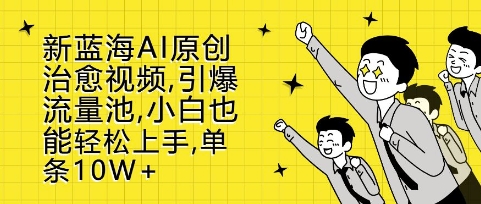 新蓝海AI原创治愈视频，引爆流量池，小白也能轻松上手，篇篇10W+【揭秘】-艾客创业网