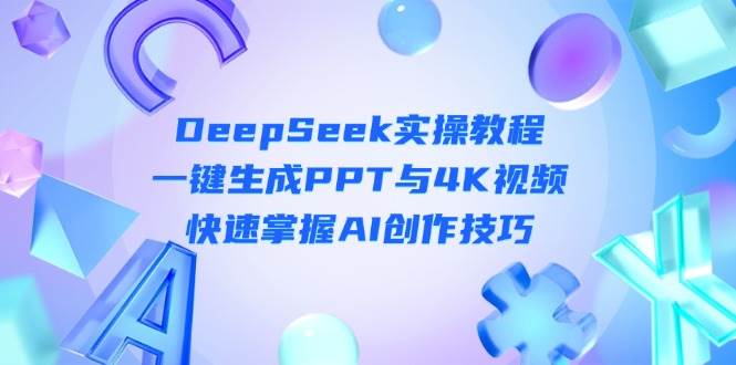 DeepSeek入门实操教程：一键生成PPT与4K视频，快速掌握AI创作技巧-艾客创业网