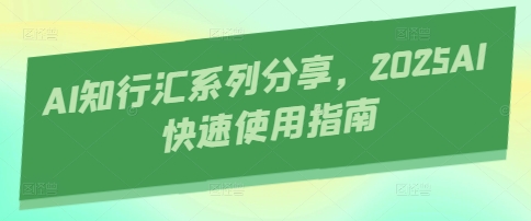AI知行汇系列分享，2025AI快速使用指南-艾客创业网
