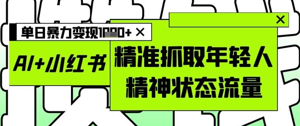 AI+小红书图文，精准抓取年轻人精神状态流量，单日暴力变现多张-艾客创业网