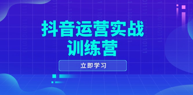 抖音运营实战训练营，0-1打造短视频爆款，涵盖拍摄剪辑、运营推广等全过程-艾客创业网