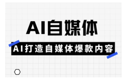 Ai自媒体实操课，AI打造自媒体爆款内容-艾客创业网