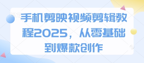 手机剪映视频剪辑教程2025，从零基础到爆款创作-艾客创业网