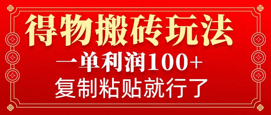 得物搬砖无门槛玩法，一单利润100+，无脑操作会复制粘贴就行-艾客创业网