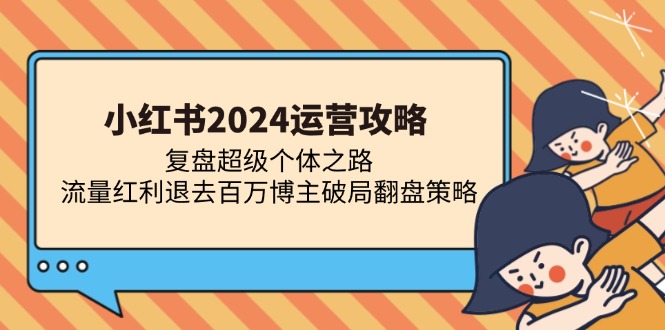 小红书2024运营攻略：复盘超级个体之路 流量红利退去百万博主破局翻盘-艾客创业网