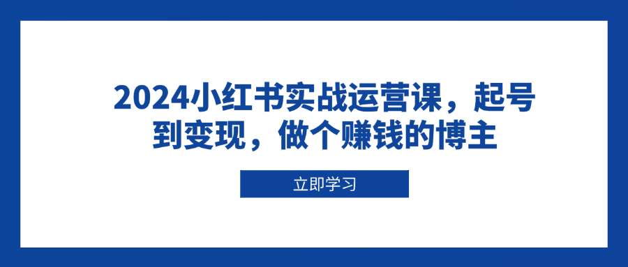 2024小红书实战运营课，起号到变现，做个赚钱的博主-艾客创业网