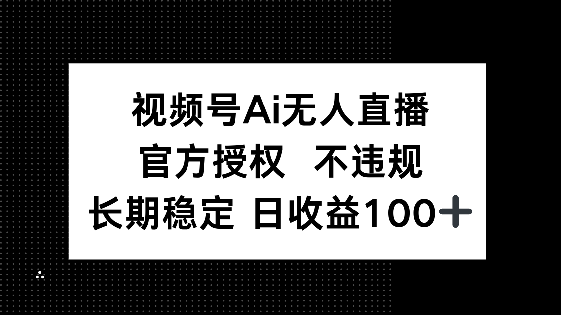 视频号AI无人直播，官方授权 不违规，单日平均收益100+-艾客创业网