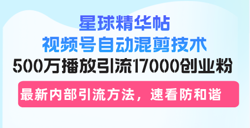 星球精华帖视频号自动混剪技术，500万播放引流17000创业粉，最新内部引…-艾客创业网