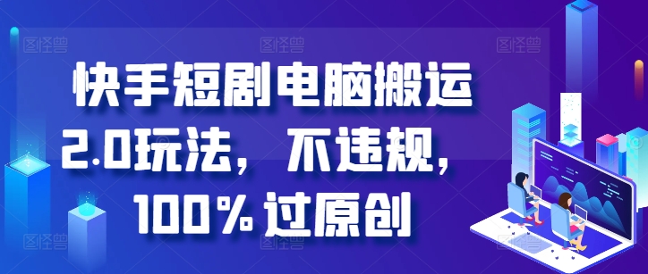 快手短剧电脑搬运2.0玩法，不违规，100%过原创-艾客创业网