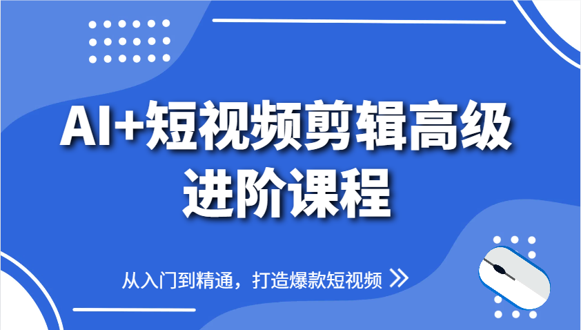 AI+短视频剪辑高级进阶课程，从入门到精通，打造爆款短视频-艾客创业网