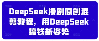 DeepSeek漫剧原创混剪教程，用DeepSeek搞钱新姿势-艾客创业网