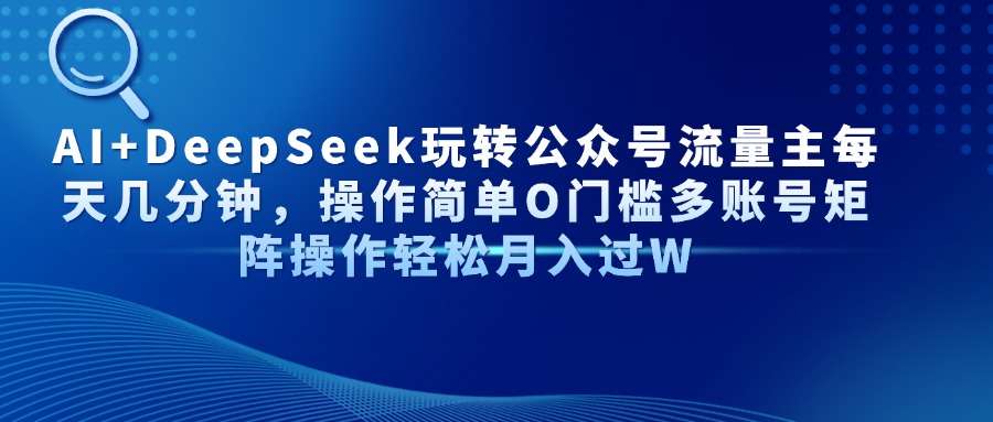 AI+DeepSeek玩转公众号流量主每天几分钟，操作简单O门槛多账号矩阵操作…-艾客创业网