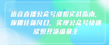 语音直播公众号涨粉实战指南，你抓住新风口，实现公众号快速涨粉开通流量主-艾客创业网