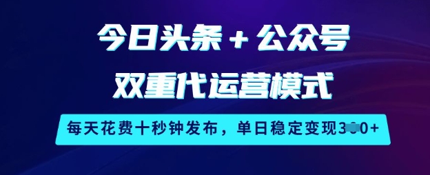 今日头条+公众号双重代运营模式，每天花费十秒钟发布，单日稳定变现3张【揭秘】-艾客创业网