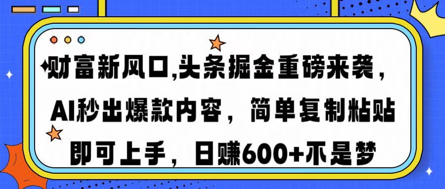 财富新风口,头条掘金重磅来袭AI秒出爆款内容简单复制粘贴即可上手，日…-艾客创业网