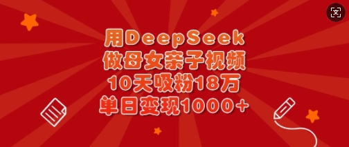 用DeepSeek做母女亲子视频，10天吸粉18万，单日变现多张-艾客创业网