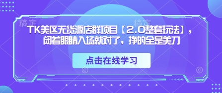 TK美区无货源店群项目【2.0整套玩法】，闭着眼睛入场就对了，挣的全是美刀-艾客创业网