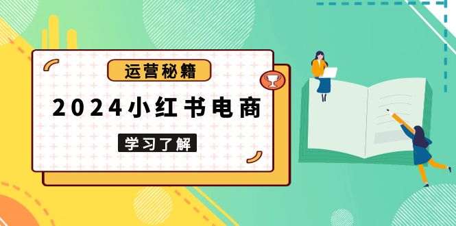 2024小红书电商教程，从入门到实战，教你有效打造爆款店铺，掌握选品技巧-艾客创业网