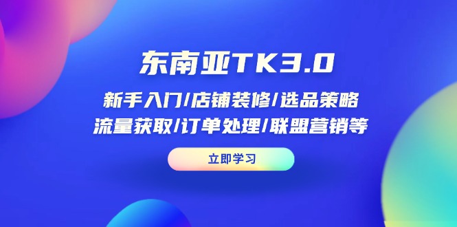 东南亚TK3.0：新手入门/店铺装修/选品策略/流量获取/订单处理/联盟营销等-艾客创业网