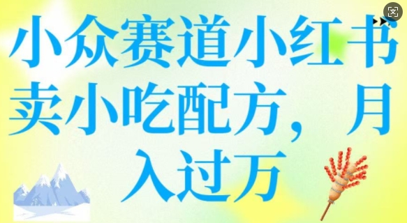 小众赛道小红书卖小吃配方，操作简单，月入过W-艾客创业网