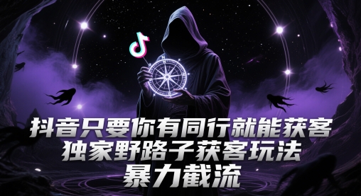 抖音只要你有同行就能获客，独家野路子获客玩法，暴力截流【揭秘】-艾客创业网