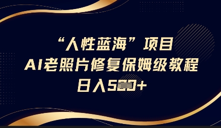 人性蓝海AI老照片修复项目保姆级教程，长期复购，轻松日入5张-艾客创业网