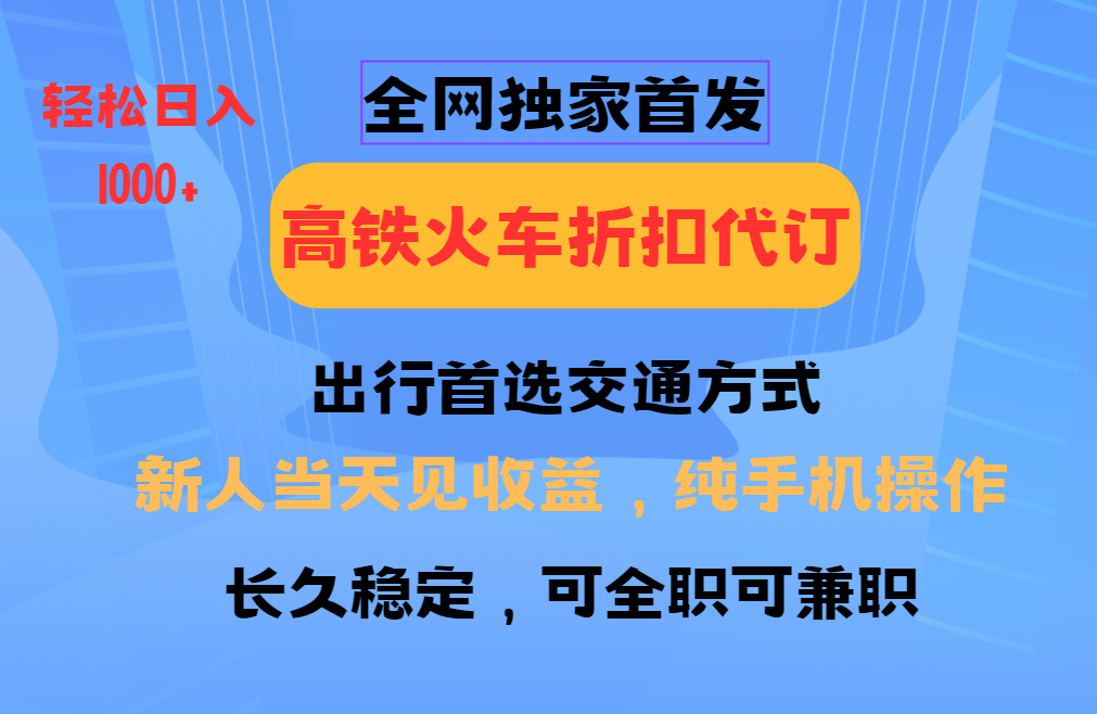 全网独家首发 全国高铁火车折扣代订 新手当日变现 纯手机操作 日入1000+-艾客创业网
