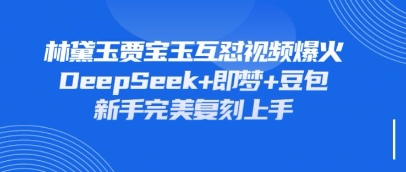 持续爆火的林黛玉贾宝玉互怼视频，比爽文还好看，利用DeepSeek+即梦+豆包就可以完美复刻-艾客创业网