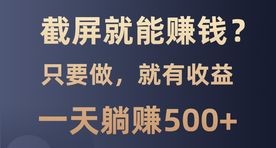 截屏就能赚钱？0门槛，只要做，100%有收益的一个项目，一天躺赚500+-艾客创业网