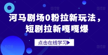 河马剧场0粉拉新玩法，短剧拉新嘎嘎爆-艾客创业网