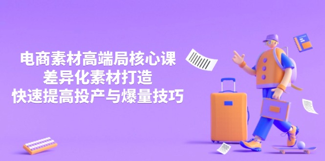 3月电商素材高端局核心课，差异化素材打造，快速提高投产与爆量技巧-艾客创业网