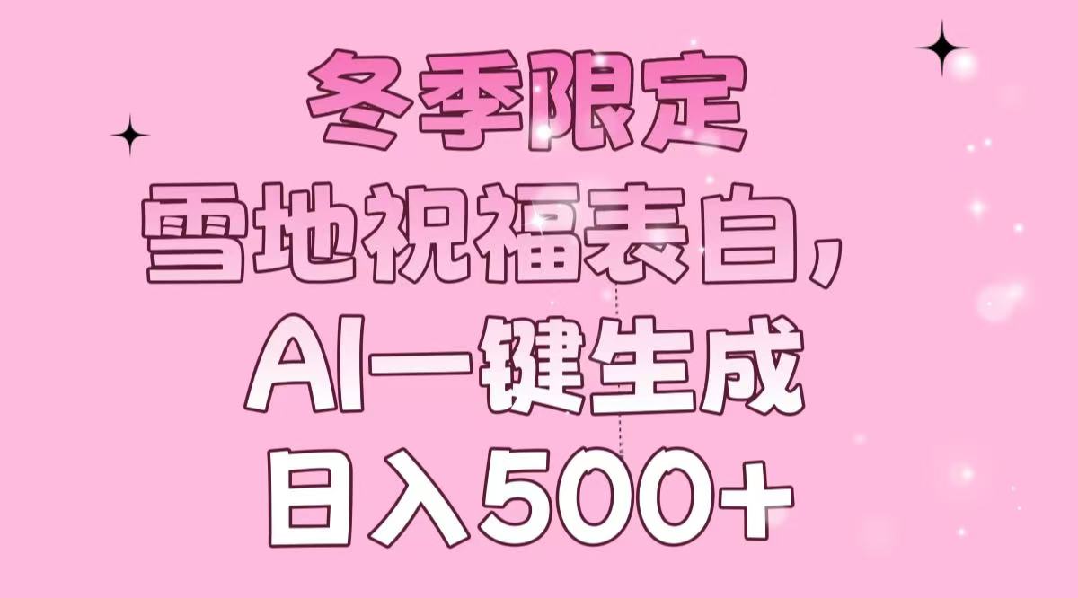 冬季限定，雪地祝福表白，AI一键生成，日入500+-艾客创业网