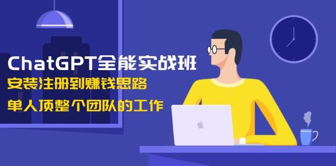 ChatGPT全能实战班，安装注册到赚钱思路，单人顶整个团队的工作-艾客创业网