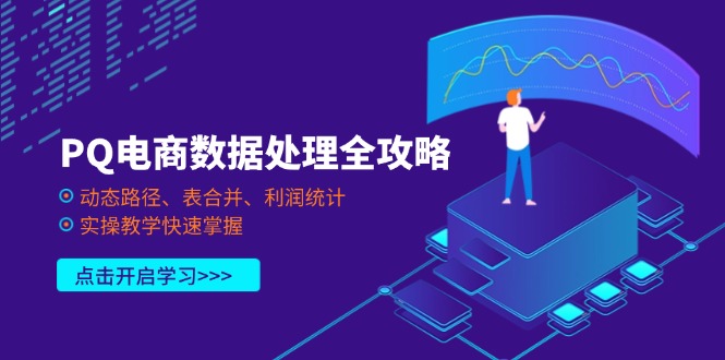PQ电商数据处理全攻略，动态路径、表合并、利润统计，实操教学快速掌握-艾客创业网