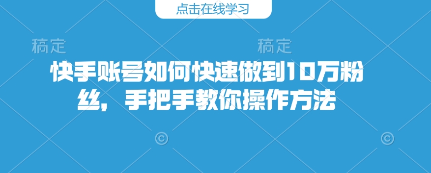 快手账号如何快速做到10万粉丝，手把手教你操作方法-艾客创业网