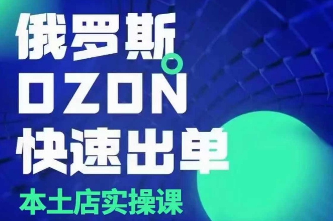 俄罗斯OZON本土店实操课，?OZON本土店运营选品变现-艾客创业网