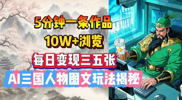 5分钟一条作品，10W+浏览，每日变现三五张，AI三国人物图文玩法揭秘-艾客创业网