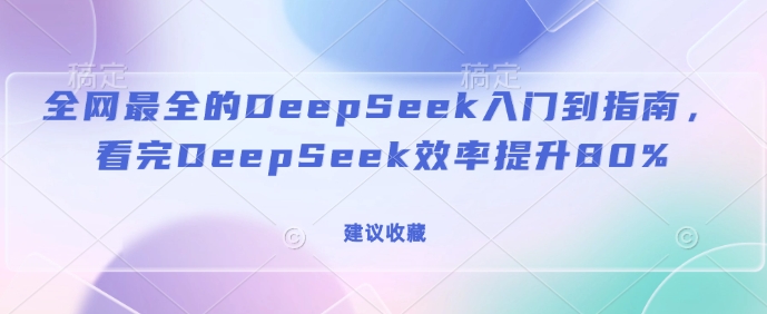 全网最全的DeepSeek入门到指南，看完DeepSeek效率提升80%(建议收藏)-艾客创业网