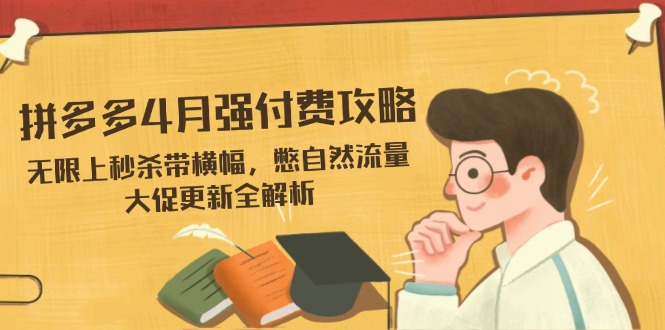 拼多多4月强付费攻略，无限上秒杀带横幅，憋自然流量，大促更新全解析-艾客创业网