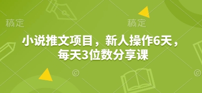 小说推文项目，新人操作6天，每天3位数分享课-艾客创业网