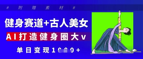 健身赛道+古人美女，AI打造健身圈大v，单日变现多张-艾客创业网