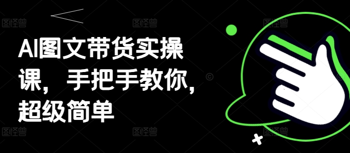 AI图文带货实操课，手把手教你，超级简单-艾客创业网