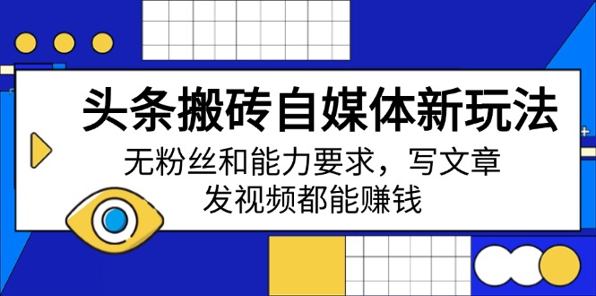 头条搬砖自媒体新玩法，无粉丝和能力要求，写文章、发视频都能赚钱-艾客创业网