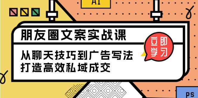 朋友圈文案实战课：从聊天技巧到广告写法，打造高效私域成交-艾客创业网