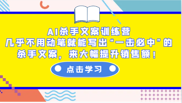 AI杀手文案训练营：几乎不用动笔就能写出“一击必中”的杀手文案，来大幅提升销售额！-艾客创业网