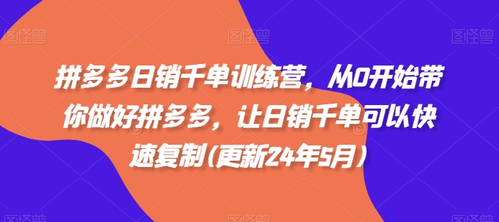 拼多多日销千单训练营，从0开始带你做好拼多多，让日销千单可以快速复制(更新25年3月)-艾客创业网